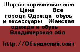 Шорты коричневые жен. › Цена ­ 150 - Все города Одежда, обувь и аксессуары » Женская одежда и обувь   . Владимирская обл.